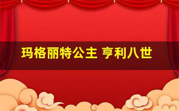 玛格丽特公主 亨利八世